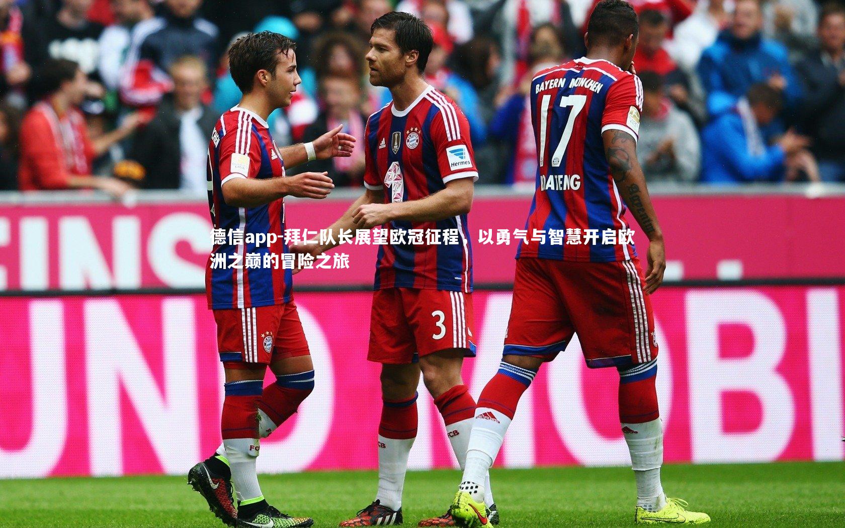 德信app-拜仁队长展望欧冠征程,以勇气与智慧开启欧洲之巅的冒险之旅
