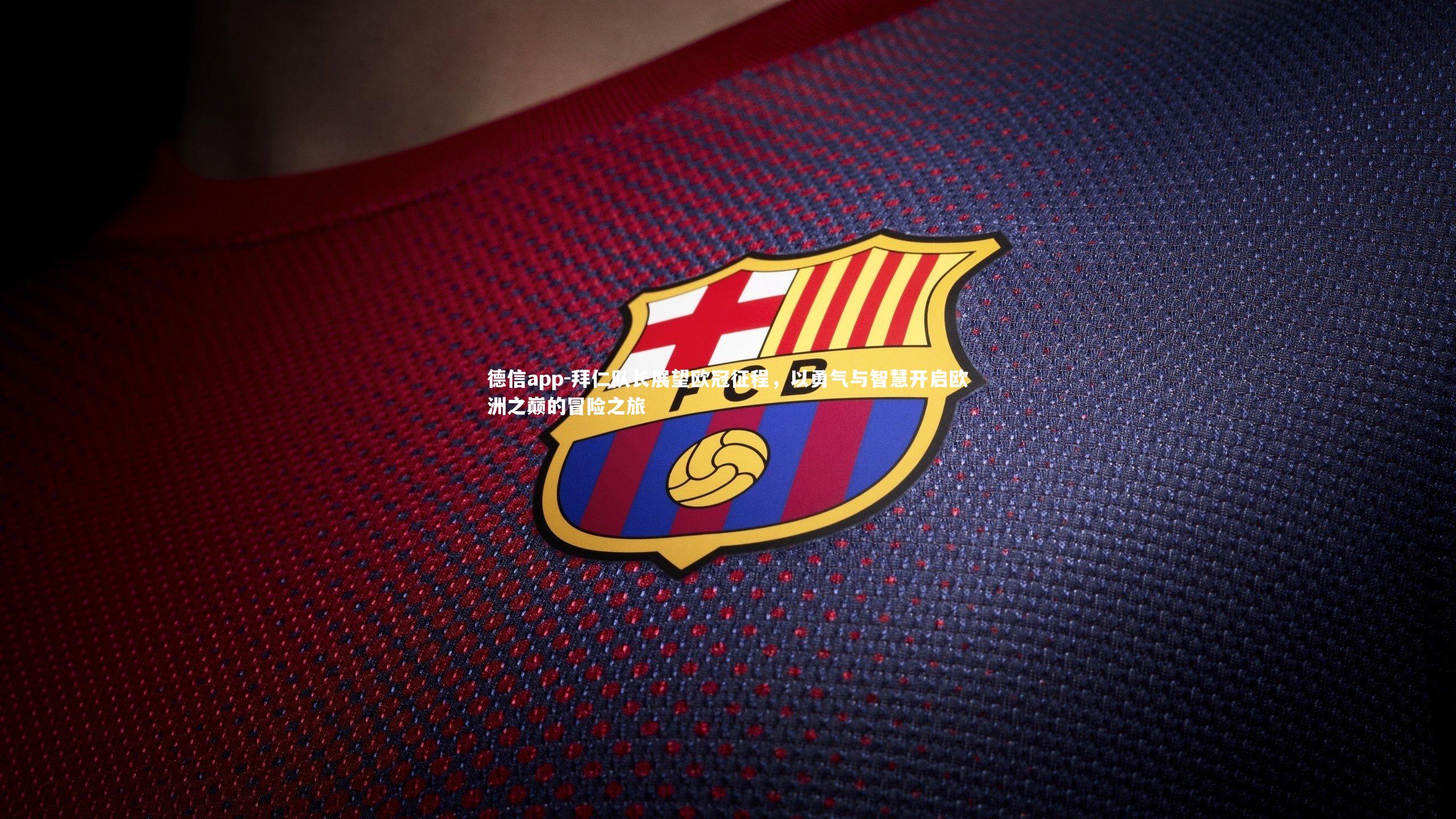 拜仁队长展望欧冠征程，以勇气与智慧开启欧洲之巅的冒险之旅