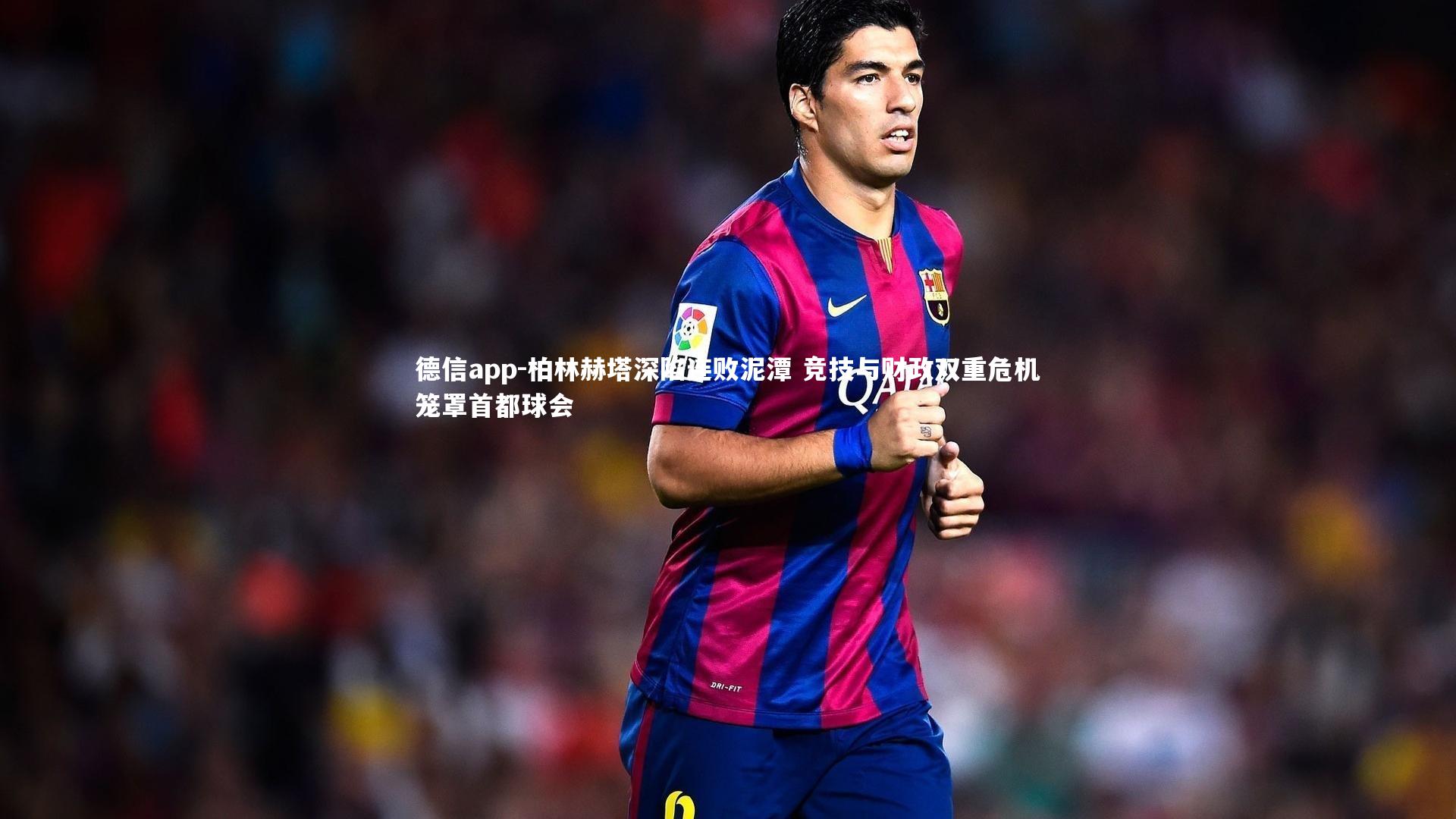 德信app-柏林赫塔深陷连败泥潭 竞技与财政双重危机笼罩首都球会