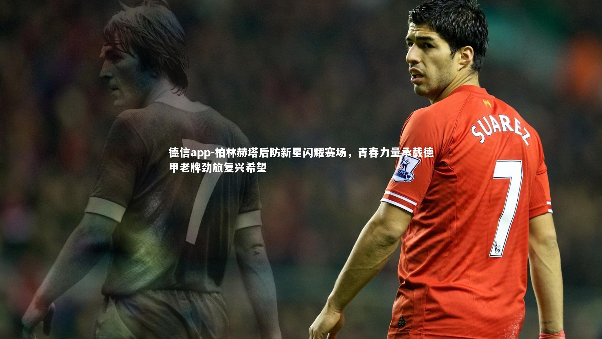德信app-柏林赫塔后防新星闪耀赛场，青春力量承载德甲老牌劲旅复兴希望