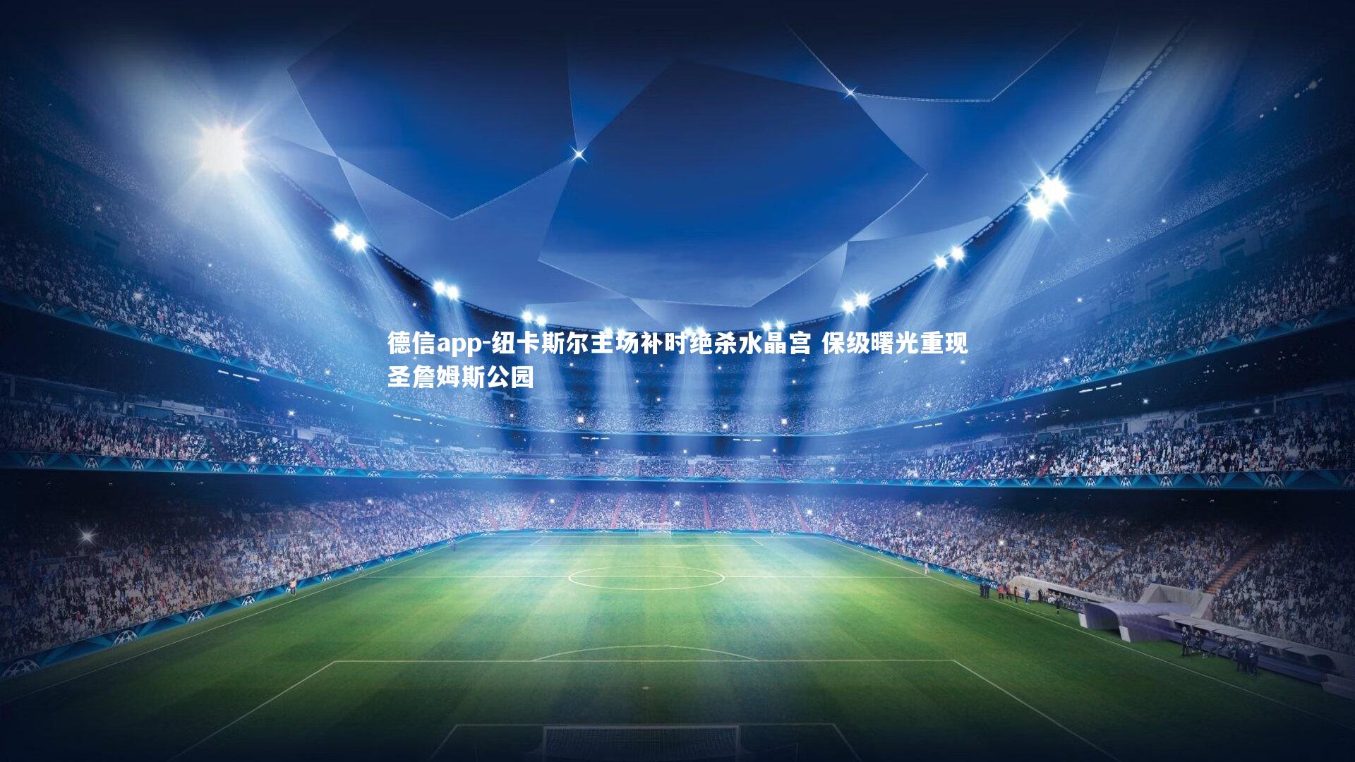 德信app-纽卡斯尔主场补时绝杀水晶宫 保级曙光重现圣詹姆斯公园