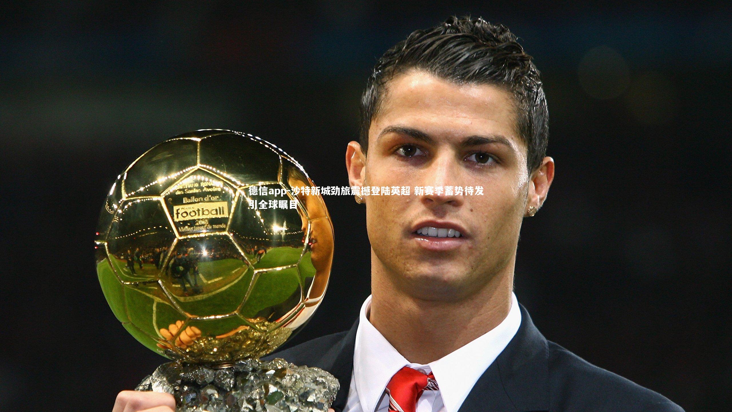 德信app-沙特新城劲旅震撼登陆英超 新赛季蓄势待发引全球瞩目