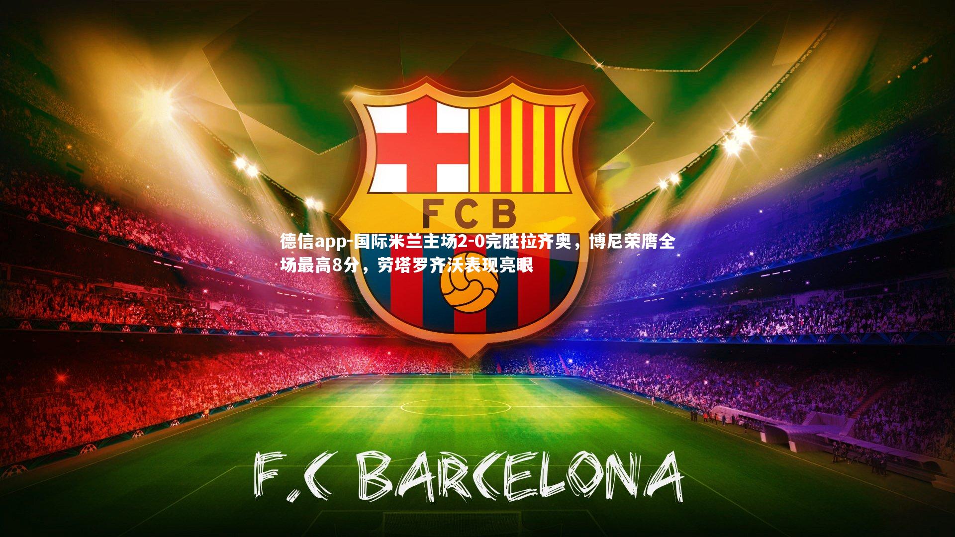 德信app-国际米兰主场2-0完胜拉齐奥,博尼荣膺全场最高8分,劳塔罗齐沃表现亮眼